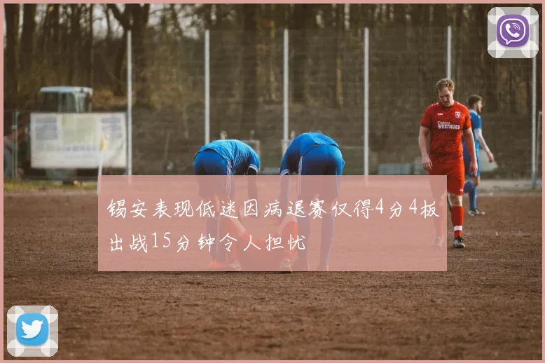 锡安表现低迷因病退赛仅得4分4板出战15分钟令人担忧