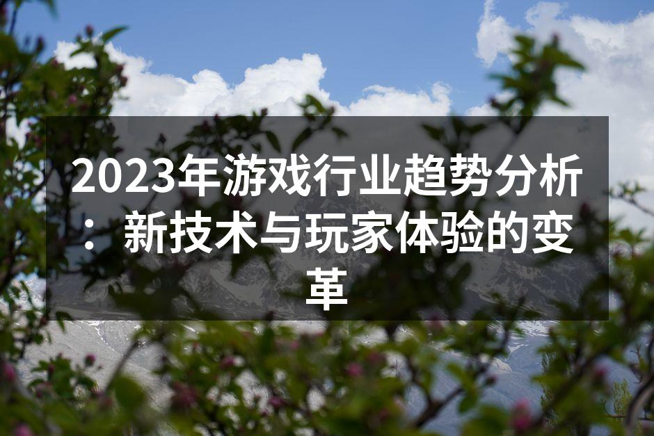 2023年游戏行业趋势分析：新技术与玩家